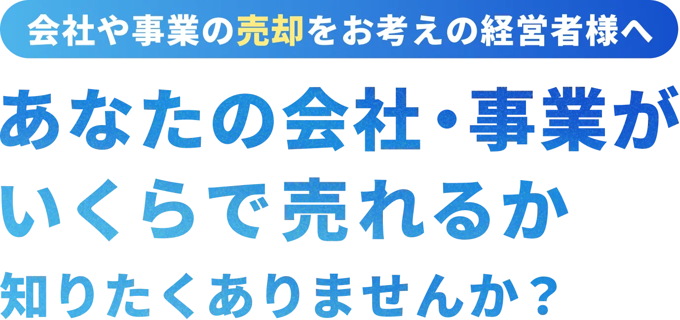 【会社や事業の売却をお考えの経営者様へ】あなたの会社・事業がいくらで売れるか知りたくありませんか？