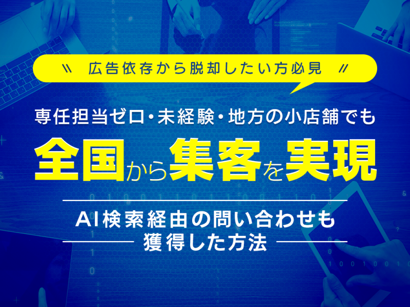 【広告依存から脱却したい方必見】専任担当ゼロ・未経験・地方の小店舗でも全国から集客を実現！AI検索経由の問い合わせも獲得した方法
