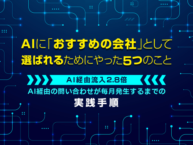 AIに「おすすめの会社」として選ばれるためにやった5つのこと 〜AI経由流入2.8倍、AI経由の問い合わせが毎月発生するまでの実践手順〜